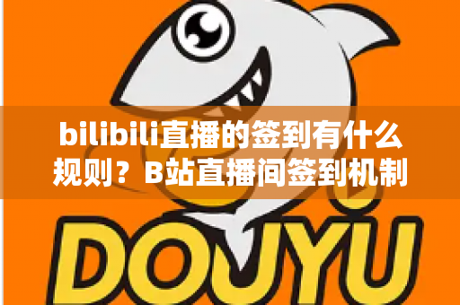 bilibili直播的签到有什么规则?B站直播间签到机制、奖励与避坑指南全解析 bilibili直播的签到有什么规则?B站直播间签到机制、奖励与避坑指南全解析