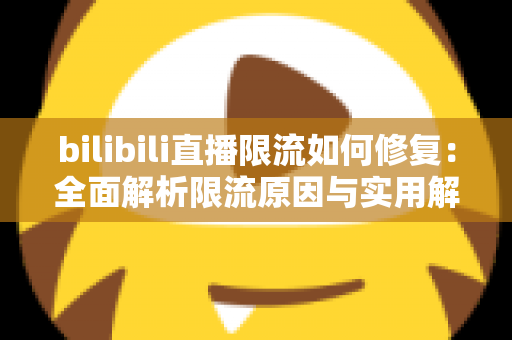 bilibili直播限流如何修复:全面解析限流原因与实用解决方案,快速恢复直播间流量 bilibili直播限流如何修复:全面解析限流原因与实用解决方案,快速恢复直播间流量