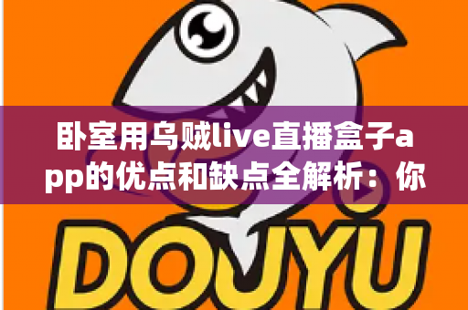 卧室用乌贼live直播盒子app的优点和缺点全解析:你的卧室娱乐新选择真的靠谱吗? 卧室用乌贼live直播盒子app的优点和缺点全解析:你的卧室娱乐新选择真的靠谱吗?