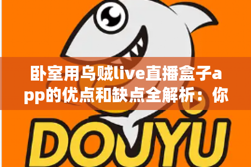 卧室用乌贼live直播盒子app的优点和缺点全解析:你的卧室娱乐新选择真的靠谱吗? 卧室用乌贼live直播盒子app的优点和缺点全解析:你的卧室娱乐新选择真的靠谱吗?