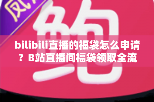 bilibili直播的福袋怎么申请?B站直播间福袋领取全流程详解,新手也能一学就会 bilibili直播的福袋怎么申请?B站直播间福袋领取全流程详解,新手也能一学就会