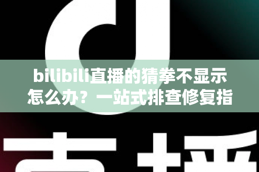 bilibili直播的猜拳不显示怎么办?一站式排查修复指南,轻松找回互动乐趣! bilibili直播的猜拳不显示怎么办?一站式排查修复指南,轻松找回互动乐趣!