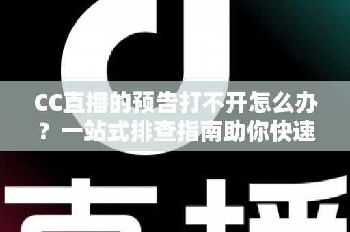CC直播的预告打不开怎么办?一站式排查指南助你快速恢复观看体验 CC直播的预告打不开怎么办?一站式排查指南助你快速恢复观看体验