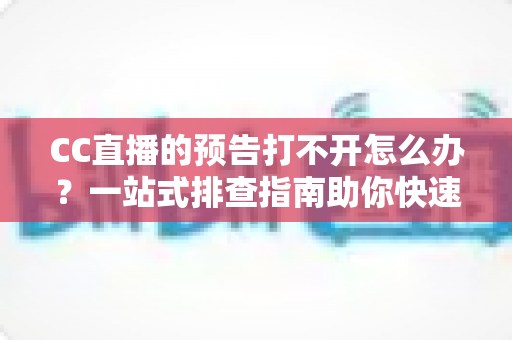 CC直播的预告打不开怎么办?一站式排查指南助你快速恢复观看体验 CC直播的预告打不开怎么办?一站式排查指南助你快速恢复观看体验