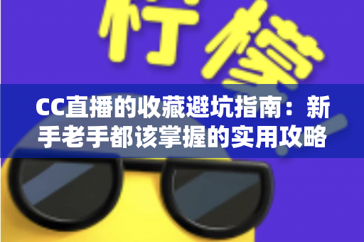 CC直播的收藏避坑指南:新手老手都该掌握的实用攻略,从此告别无效收藏与踩雷烦恼 CC直播的收藏避坑指南:新手老手都该掌握的实用攻略,从此告别无效收藏与踩雷烦恼