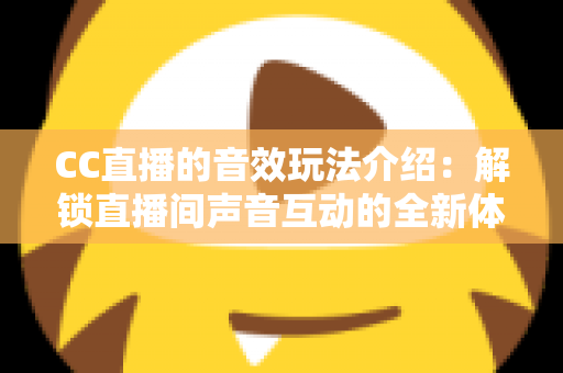 CC直播的音效玩法介绍：解锁直播间声音互动的全新体验