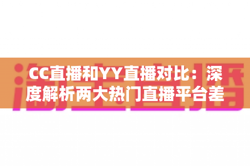 CC直播和YY直播对比:深度解析两大热门直播平台差异,帮你找到最适合的选择 CC直播和YY直播对比:深度解析两大热门直播平台差异,帮你找到最适合的选择
