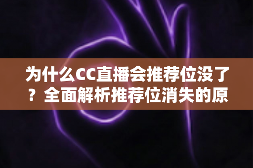 为什么CC直播会推荐位没了?全面解析推荐位消失的原因、排查方法与恢复技巧 为什么CC直播会推荐位没了?全面解析推荐位消失的原因、排查方法与恢复技巧