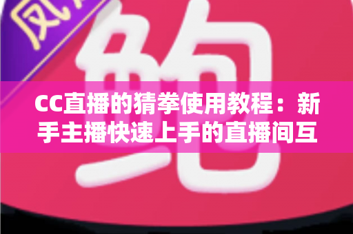 CC直播的猜拳使用教程：新手主播快速上手的直播间互动涨人气全攻略