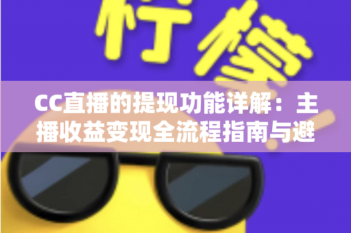 CC直播的提现功能详解：主播收益变现全流程指南与避坑攻略