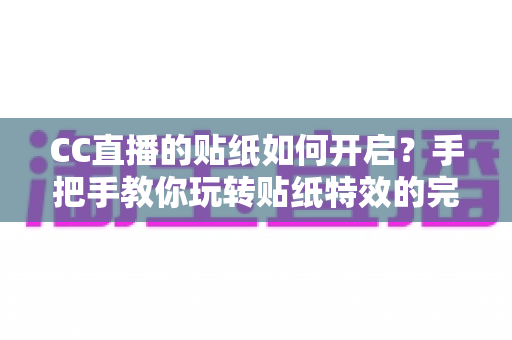 CC直播的贴纸如何开启?手把手教你玩转贴纸特效的完整实用攻略 CC直播的贴纸如何开启?手把手教你玩转贴纸特效的完整实用攻略