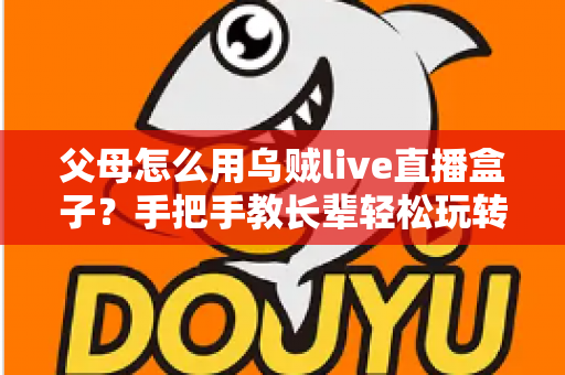 父母怎么用乌贼live直播盒子？手把手教长辈轻松玩转大屏直播