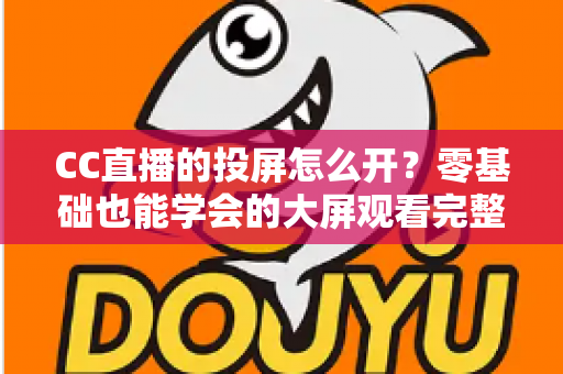 CC直播的投屏怎么开？零基础也能学会的大屏观看完整教程