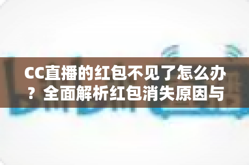CC直播的红包不见了怎么办？全面解析红包消失原因与快速找回方法指南