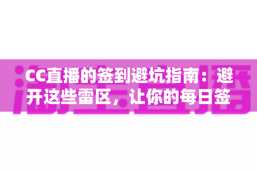 CC直播的签到避坑指南：避开这些雷区，让你的每日签到奖励不再打水漂
