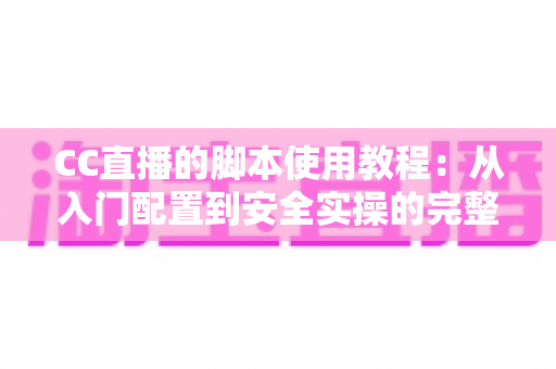 CC直播的脚本使用教程:从入门配置到安全实操的完整指南 CC直播的脚本使用教程:从入门配置到安全实操的完整指南