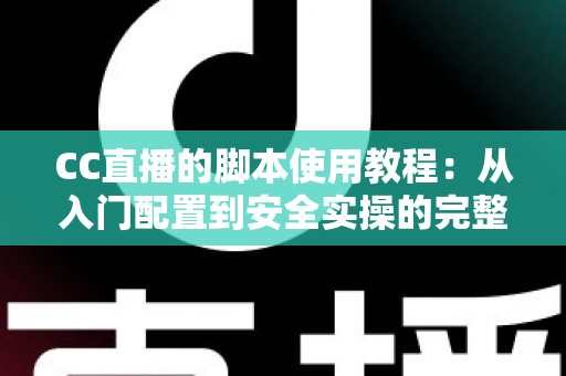 CC直播的脚本使用教程：从入门配置到安全实操的完整指南