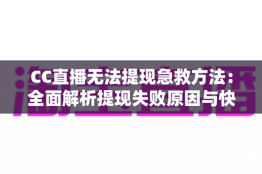 CC直播无法提现急救方法：全面解析提现失败原因与快速解决攻略