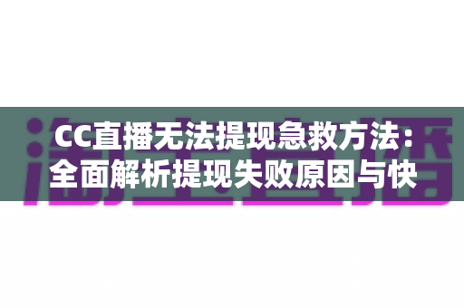 CC直播无法提现急救方法：全面解析提现失败原因与快速解决攻略