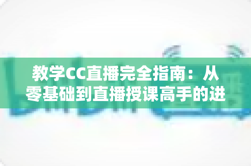 教学CC直播完全指南:从零基础到直播授课高手的进阶之路 教学CC直播完全指南:从零基础到直播授课高手的进阶之路