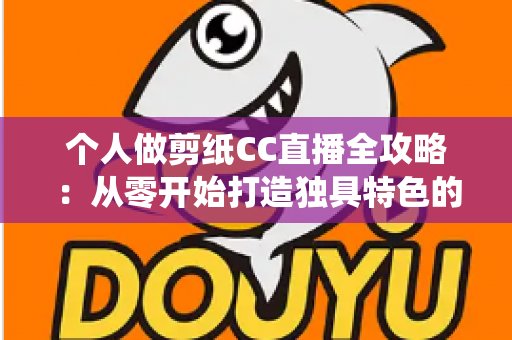 个人做剪纸CC直播全攻略:从零开始打造独具特色的传统艺术直播间 个人做剪纸CC直播全攻略:从零开始打造独具特色的传统艺术直播间