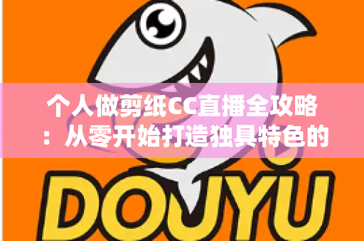 个人做剪纸CC直播全攻略:从零开始打造独具特色的传统艺术直播间 个人做剪纸CC直播全攻略:从零开始打造独具特色的传统艺术直播间
