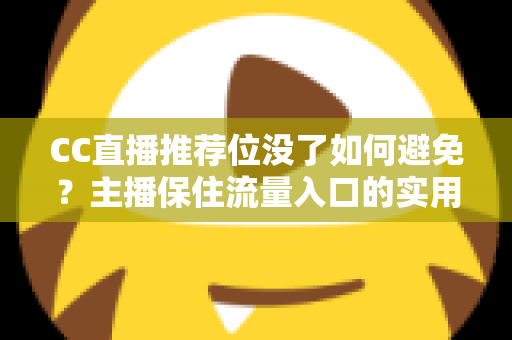 CC直播推荐位没了如何避免？主播保住流量入口的实用全攻略