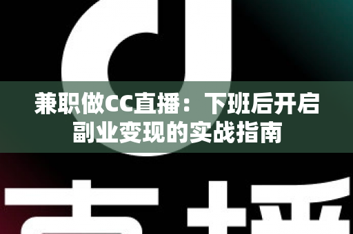 兼职做CC直播：下班后开启副业变现的实战指南