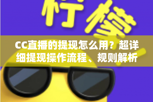 CC直播的提现怎么用?超详细提现操作流程、规则解析与避坑指南一文看懂 CC直播的提现怎么用?超详细提现操作流程、规则解析与避坑指南一文看懂
