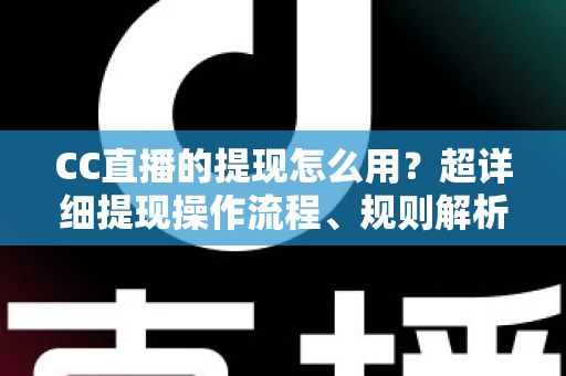 CC直播的提现怎么用?超详细提现操作流程、规则解析与避坑指南一文看懂 CC直播的提现怎么用?超详细提现操作流程、规则解析与避坑指南一文看懂