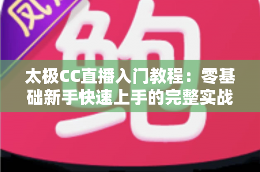 太极CC直播入门教程：零基础新手快速上手的完整实战指南