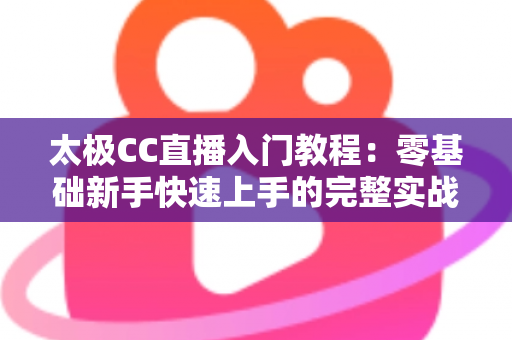 太极CC直播入门教程：零基础新手快速上手的完整实战指南