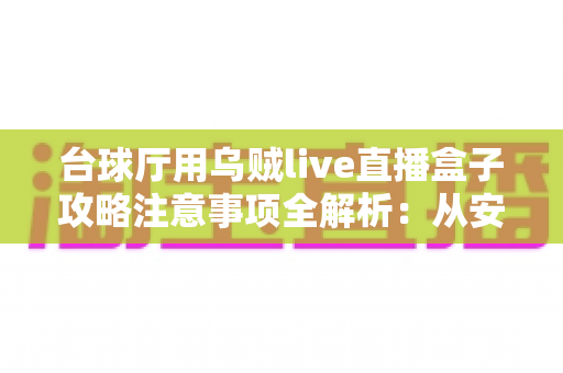 台球厅用乌贼live直播盒子攻略注意事项全解析:从安装到运营的实战指南 台球厅用乌贼live直播盒子攻略注意事项全解析:从安装到运营的实战指南