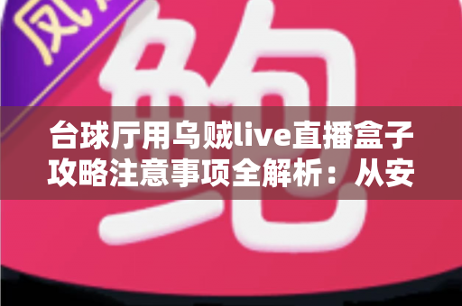 台球厅用乌贼live直播盒子攻略注意事项全解析:从安装到运营的实战指南 台球厅用乌贼live直播盒子攻略注意事项全解析:从安装到运营的实战指南