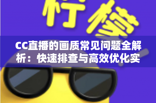 CC直播的画质常见问题全解析:快速排查与高效优化实用指南 CC直播的画质常见问题全解析:快速排查与高效优化实用指南