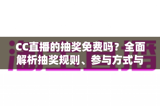 CC直播的抽奖免费吗?全面解析抽奖规则、参与方式与中奖技巧 CC直播的抽奖免费吗?全面解析抽奖规则、参与方式与中奖技巧