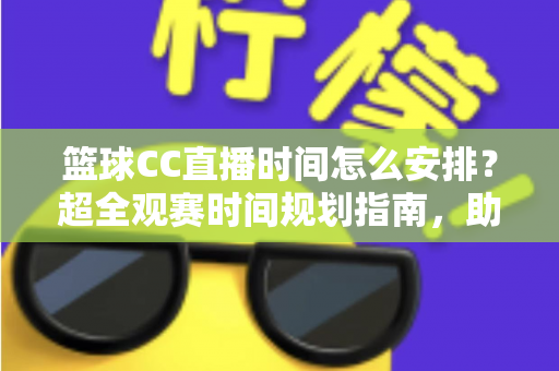 篮球CC直播时间怎么安排?超全观赛时间规划指南,助你不错过任何一场精彩赛事 篮球CC直播时间怎么安排?超全观赛时间规划指南,助你不错过任何一场精彩赛事