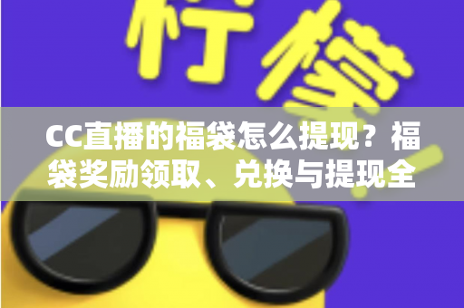 CC直播的福袋怎么提现？福袋奖励领取、兑换与提现全流程详解