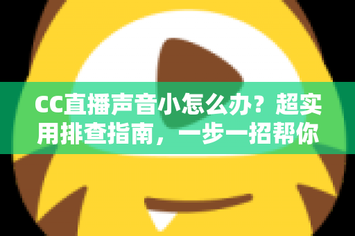 CC直播声音小怎么办?超实用排查指南,一步一招帮你找回清晰大音量 CC直播声音小怎么办?超实用排查指南,一步一招帮你找回清晰大音量