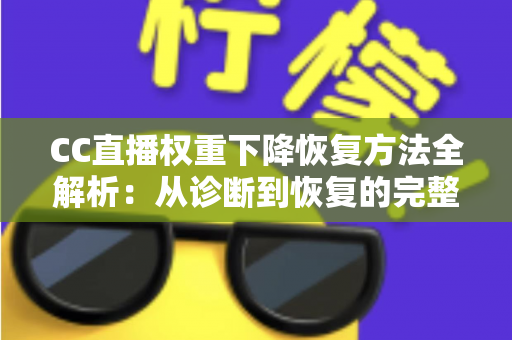 CC直播权重下降恢复方法全解析:从诊断到恢复的完整实战指南 CC直播权重下降恢复方法全解析:从诊断到恢复的完整实战指南