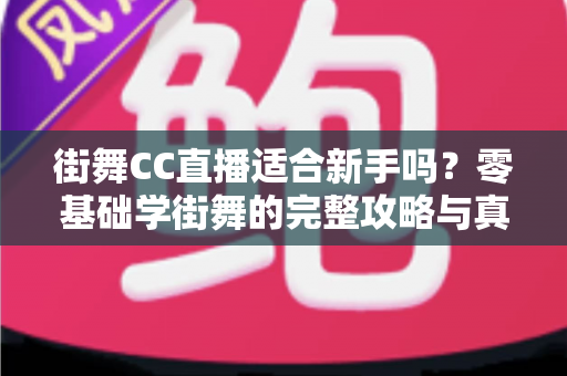 街舞CC直播适合新手吗？零基础学街舞的完整攻略与真实体验解析