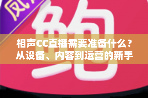 相声CC直播需要准备什么？从设备、内容到运营的新手开播全攻略