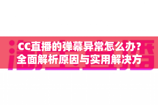 CC直播的弹幕异常怎么办?全面解析原因与实用解决方案,助你畅享流畅互动直播体验 CC直播的弹幕异常怎么办?全面解析原因与实用解决方案,助你畅享流畅互动直播体验