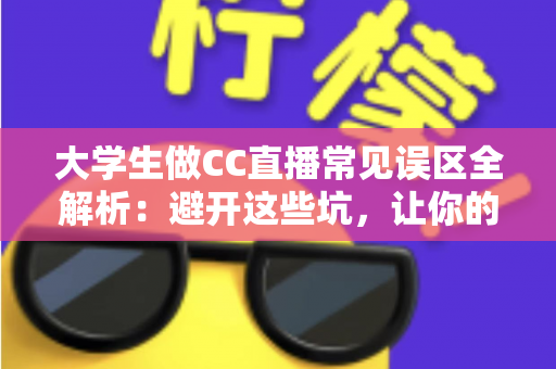 大学生做CC直播常见误区全解析:避开这些坑,让你的直播之路少走弯路 大学生做CC直播常见误区全解析:避开这些坑,让你的直播之路少走弯路
