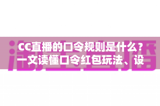 CC直播的口令规则是什么?一文读懂口令红包玩法、设置流程与合规要点 CC直播的口令规则是什么?一文读懂口令红包玩法、设置流程与合规要点