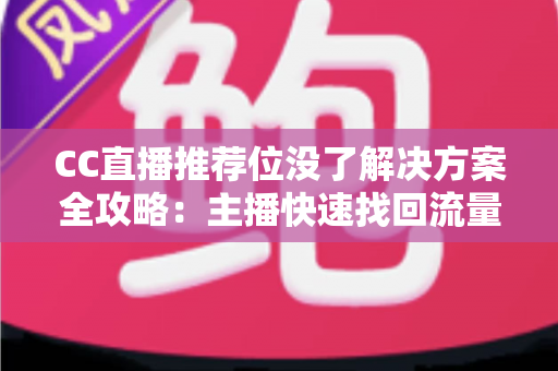 CC直播推荐位没了解决方案全攻略:主播快速找回流量曝光的实用指南 CC直播推荐位没了解决方案全攻略:主播快速找回流量曝光的实用指南