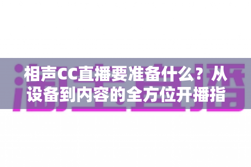 相声CC直播要准备什么？从设备到内容的全方位开播指南