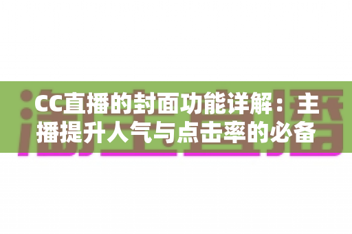 CC直播的封面功能详解：主播提升人气与点击率的必备运营指南