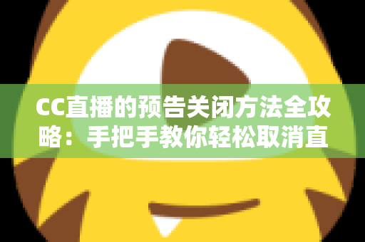 CC直播的预告关闭方法全攻略:手把手教你轻松取消直播预告与推送提醒 CC直播的预告关闭方法全攻略:手把手教你轻松取消直播预告与推送提醒