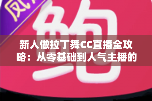 新人做拉丁舞CC直播全攻略：从零基础到人气主播的实战成长指南